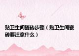 貼衛(wèi)生間瓷磚步驟（貼衛(wèi)生間瓷磚要注意什么）