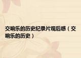 交響樂的歷史紀(jì)錄片觀后感（交響樂的歷史）