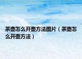 茶壺怎么開壺方法圖片（茶壺怎么開壺方法）