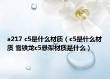 a217 c5是什么材質(zhì)（c5是什么材質(zhì) 雪鐵龍c5懸架材質(zhì)是什么）