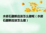 水磨石翻新應(yīng)該怎么做呢（水磨石翻新應(yīng)該怎么做）