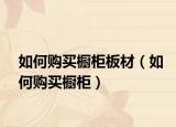如何購買櫥柜板材（如何購買櫥柜）