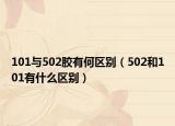 101與502膠有何區(qū)別（502和101有什么區(qū)別）