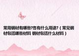 常用鋼材有哪些?各有什么用途?（常見(jiàn)鋼材包括哪些材料 鋼材包括什么材料）