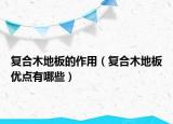 復合木地板的作用（復合木地板優(yōu)點有哪些）