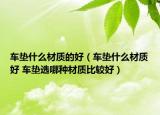 車墊什么材質(zhì)的好（車墊什么材質(zhì)好 車墊選哪種材質(zhì)比較好）