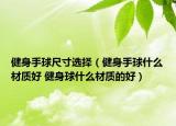 健身手球尺寸選擇（健身手球什么材質(zhì)好 健身球什么材質(zhì)的好）