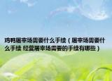 雞鴨屠宰場(chǎng)需要什么手續(xù)（屠宰場(chǎng)需要什么手續(xù) 經(jīng)營(yíng)屠宰場(chǎng)需要的手續(xù)有哪些）