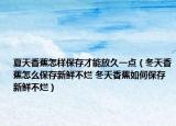 夏天香蕉怎樣保存才能放久一點(diǎn)（冬天香蕉怎么保存新鮮不爛 冬天香蕉如何保存新鮮不爛）