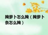 腌蘿卜怎么腌（腌蘿卜條怎么腌）