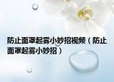 防止面罩起霧小妙招視頻（防止面罩起霧小妙招）