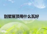 別墅屋頂用什么瓦好