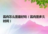 醬肉怎么蒸最好吃（醬肉蒸多久時間）