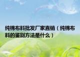 純棉布料批發(fā)廠家直銷（純棉布料的鑒別方法是什么）