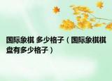 國際象棋 多少格子（國際象棋棋盤有多少格子）