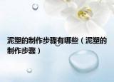 泥塑的制作步驟有哪些（泥塑的制作步驟）