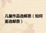 兒童作品選郵票（如何鑒選郵票）