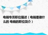 電銷專員職位描述（電銷是做什么的 電銷的職位簡(jiǎn)介）