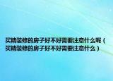 買精裝修的房子好不好需要注意什么呢（買精裝修的房子好不好需要注意什么）