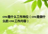 cnc是什么工作崗位（cnc是做什么的 cnc工作內(nèi)容）