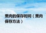 熏肉的保存時(shí)間（熏肉保存方法）