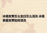 冰箱發(fā)黃怎么變白怎么清洗 冰箱表面發(fā)黃如何清洗