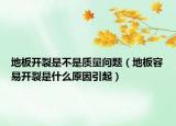 地板開裂是不是質(zhì)量問題（地板容易開裂是什么原因引起）