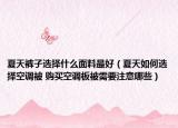夏天褲子選擇什么面料最好（夏天如何選擇空調(diào)被 購買空調(diào)板被需要注意哪些）