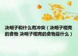 決明子和什么有沖突（決明子相克的食物 決明子相克的食物是什么）