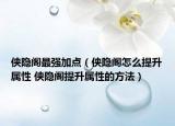 俠隱閣最強(qiáng)加點(diǎn)（俠隱閣怎么提升屬性 俠隱閣提升屬性的方法）