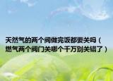 天然氣的兩個(gè)閥做完飯都要關(guān)嗎（燃?xì)鈨蓚€(gè)閥門關(guān)哪個(gè)千萬別關(guān)錯(cuò)了）