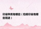 印章種類(lèi)有哪些（檢疫印章有哪些用途）