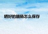 曬好的臘腸怎么保存