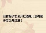 沒有起子怎么開紅酒瓶（沒有起子怎么開紅酒）