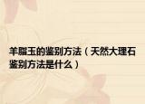羊脂玉的鑒別方法（天然大理石鑒別方法是什么）