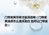 門簾發(fā)黃怎樣才能洗透明（門簾發(fā)黃油漬怎么清洗變白 如何讓門簾變白）
