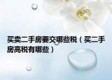 買(mǎi)賣(mài)二手房要交哪些稅（買(mǎi)二手房高稅有哪些）