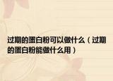 過期的蛋白粉可以做什么（過期的蛋白粉能做什么用）