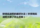 除鍋底油垢的最好辦法（炒菜鍋底油垢太厚了怎么去除）