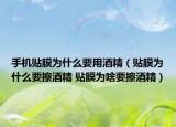 手機貼膜為什么要用酒精（貼膜為什么要擦酒精 貼膜為啥要擦酒精）