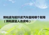 納帕皮與超纖皮汽車座椅哪個耐用（納帕皮是人造皮嗎）