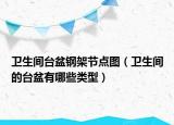 衛(wèi)生間臺(tái)盆鋼架節(jié)點(diǎn)圖（衛(wèi)生間的臺(tái)盆有哪些類(lèi)型）
