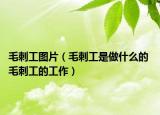 毛刺工圖片（毛刺工是做什么的 毛刺工的工作）