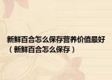 新鮮百合怎么保存營養(yǎng)價(jià)值最好（新鮮百合怎么保存）