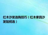 紅木沙發(fā)選購(gòu)技巧（紅木家具沙發(fā)如何選）