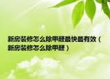 新房裝修怎么除甲醛最快最有效（新房裝修怎么除甲醛）