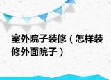室外院子裝修（怎樣裝修外面院子）