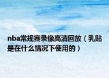 nba常規(guī)賽錄像高清回放（乳貼是在什么情況下使用的）