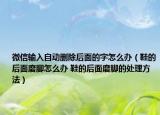 微信輸入自動刪除后面的字怎么辦（鞋的后面磨腳怎么辦 鞋的后面磨腳的處理方法）