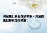 淘寶生日禮包在哪領?。ㄌ詫毜纳仗貦嗳绾晤I?。? /></span></a>
                        <h2><a href=